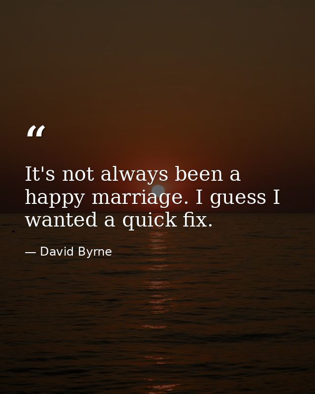 It's not always been a happy marriage. I guess I wanted a quick fix. — David Byrne