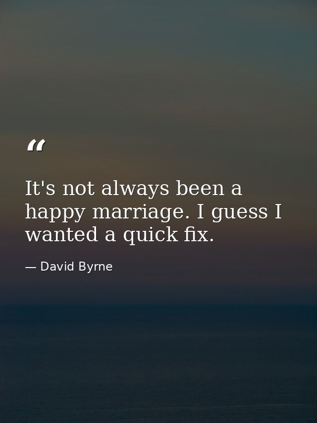 It's not always been a happy marriage. I guess I wanted a quick fix. — David Byrne