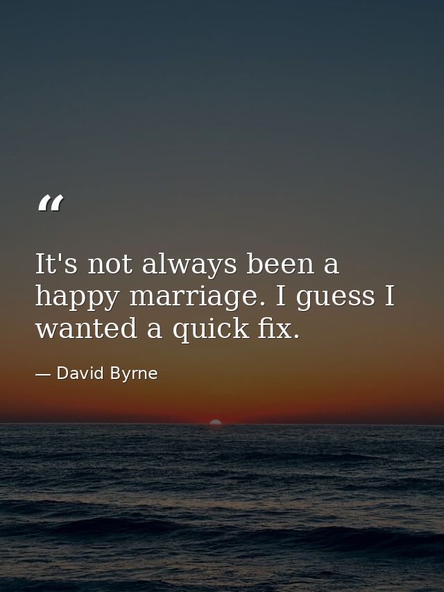 It's not always been a happy marriage. I guess I wanted a quick fix. — David Byrne
