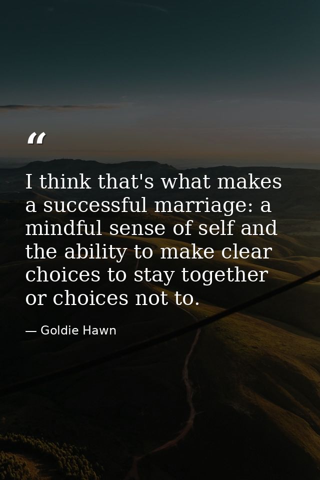 I think that's what makes a successful marriage: a mindful sense of self and the ability to make clear choices to stay t — Goldie Hawn