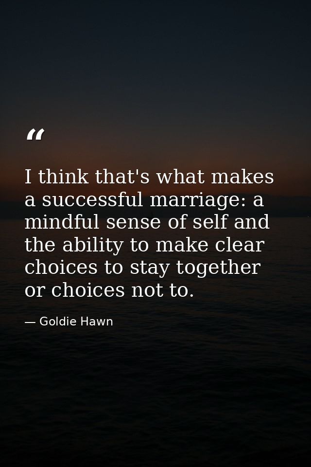 I think that's what makes a successful marriage: a mindful sense of self and the ability to make clear choices to stay t — Goldie Hawn