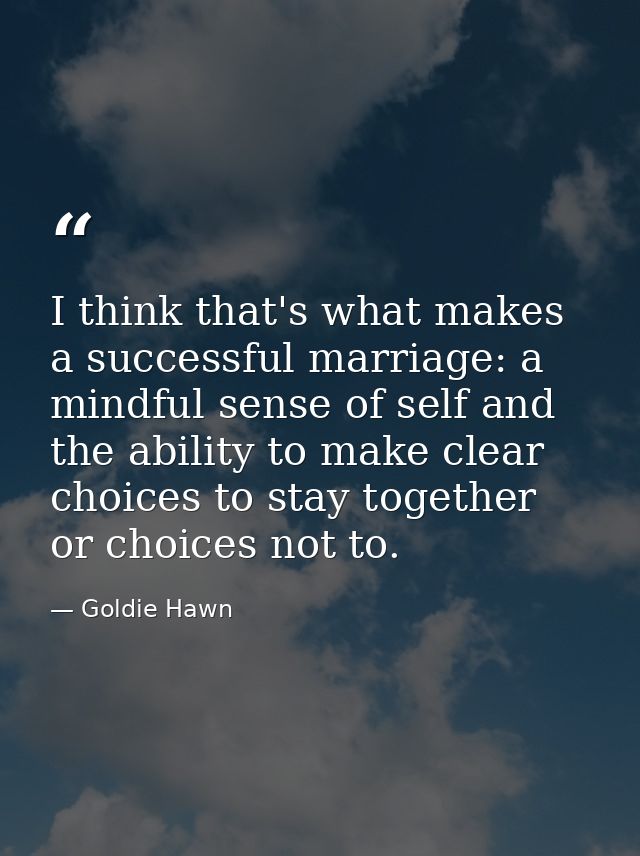 I think that's what makes a successful marriage: a mindful sense of self and the ability to make clear choices to stay t — Goldie Hawn