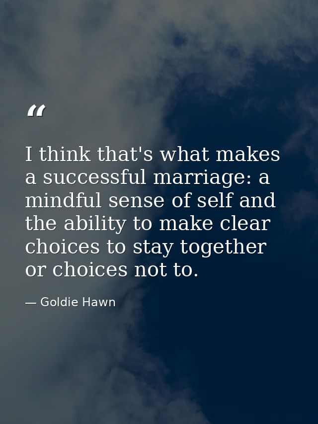 I think that's what makes a successful marriage: a mindful sense of self and the ability to make clear choices to stay t — Goldie Hawn