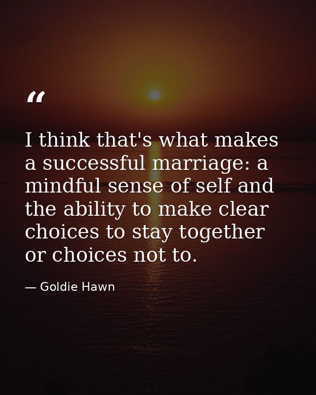 I think that's what makes a successful marriage: a mindful sense of self and the ability to make clear choices to stay t — Goldie Hawn