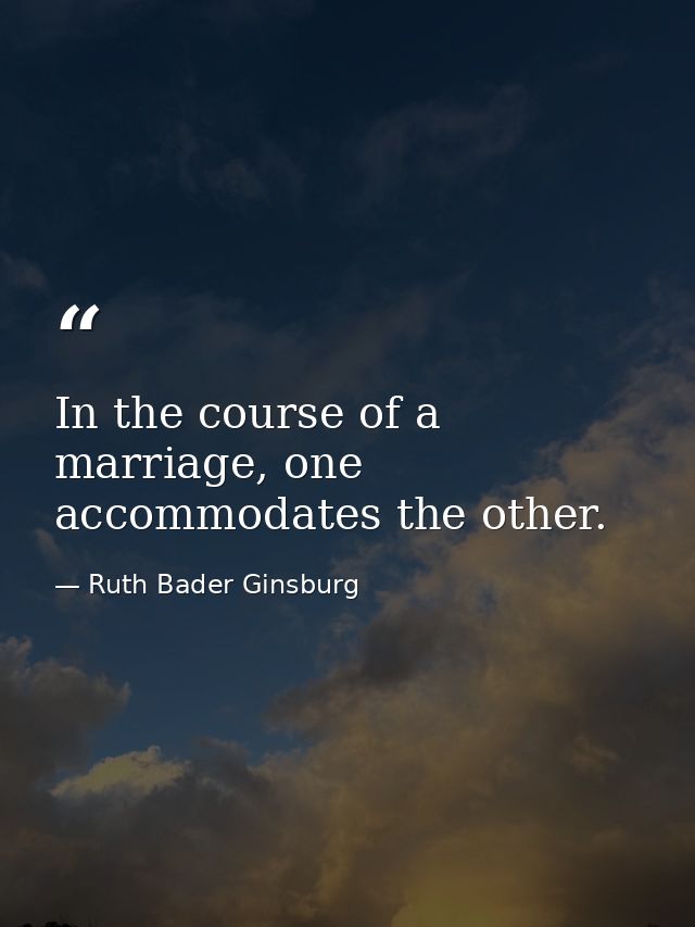 In the course of a marriage, one accommodates the other. — Ruth Bader Ginsburg