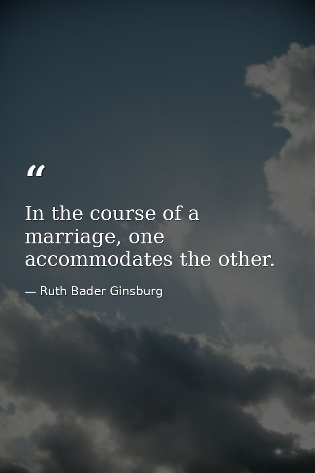 In the course of a marriage, one accommodates the other. — Ruth Bader Ginsburg