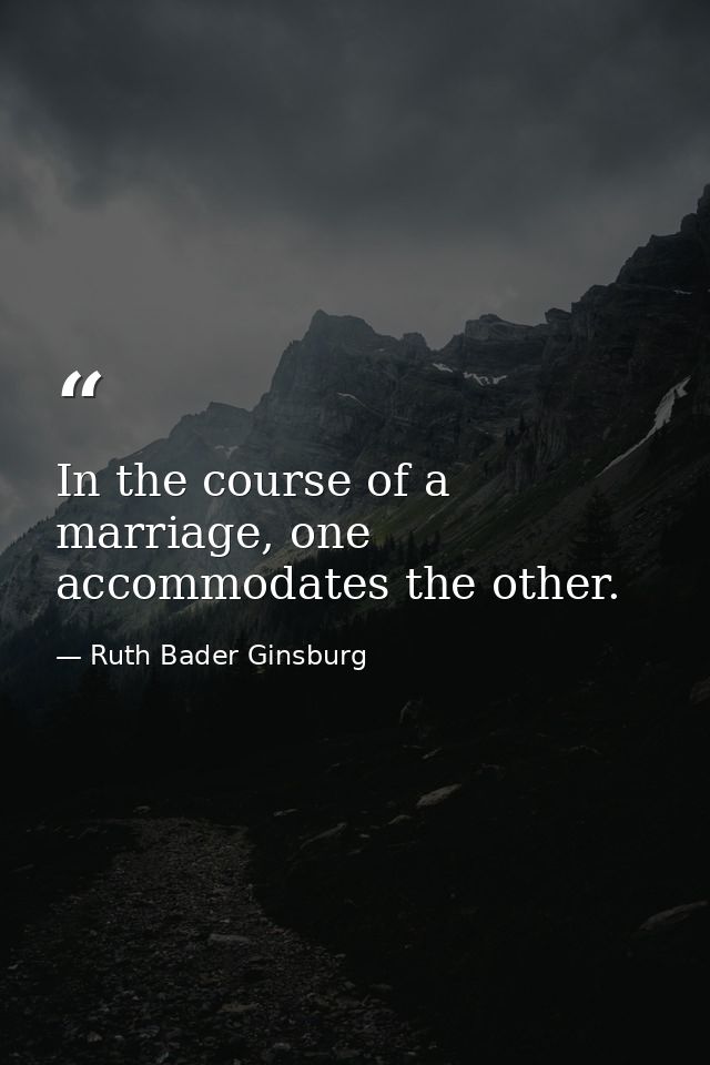 In the course of a marriage, one accommodates the other. — Ruth Bader Ginsburg