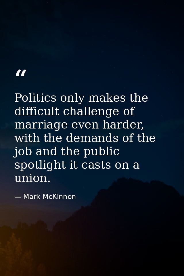 Politics only makes the difficult challenge of marriage even harder, with the demands of the job and the public spotligh — Mark McKinnon