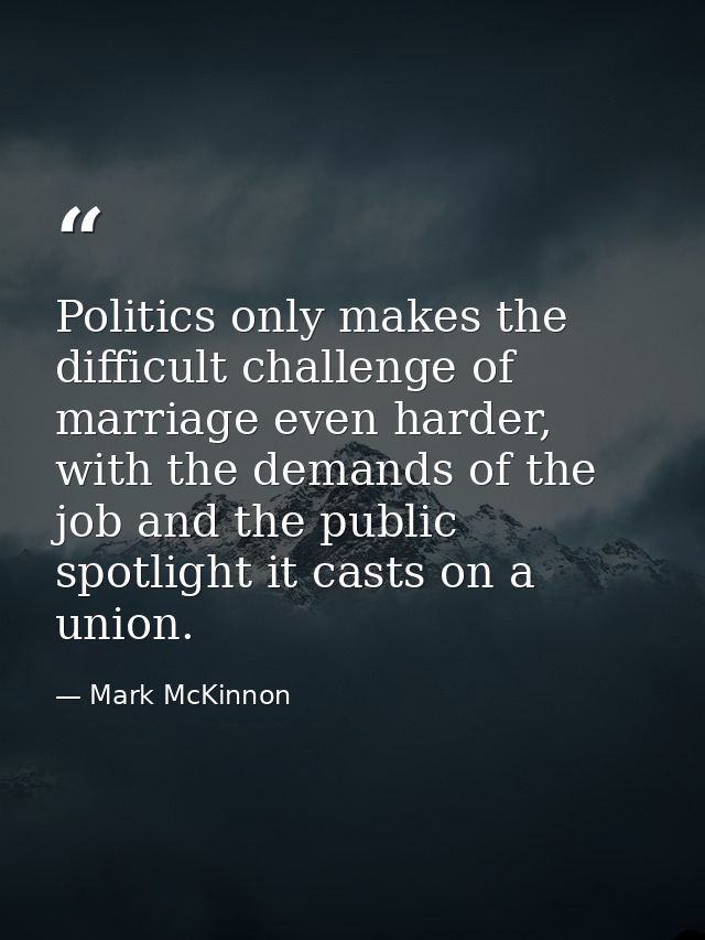 Politics only makes the difficult challenge of marriage even harder, with the demands of the job and the public spotligh — Mark McKinnon
