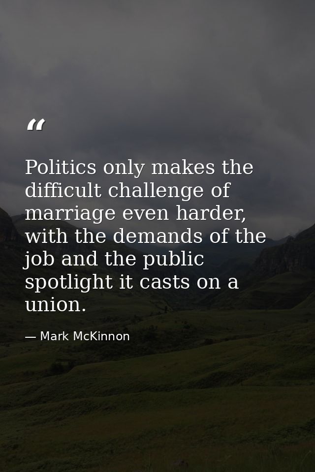 Politics only makes the difficult challenge of marriage even harder, with the demands of the job and the public spotligh — Mark McKinnon