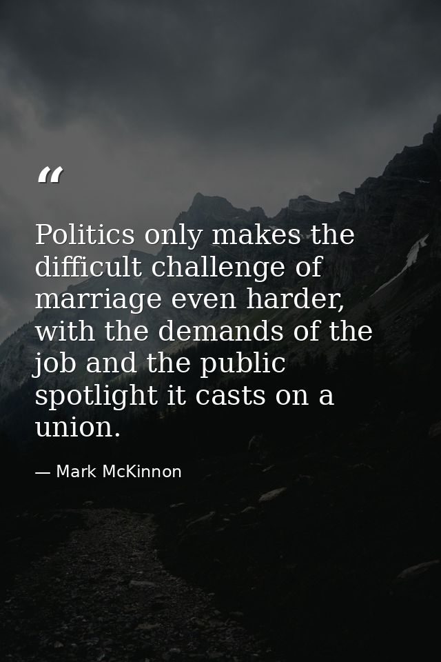 Politics only makes the difficult challenge of marriage even harder, with the demands of the job and the public spotligh — Mark McKinnon