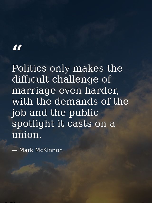 Politics only makes the difficult challenge of marriage even harder, with the demands of the job and the public spotligh — Mark McKinnon