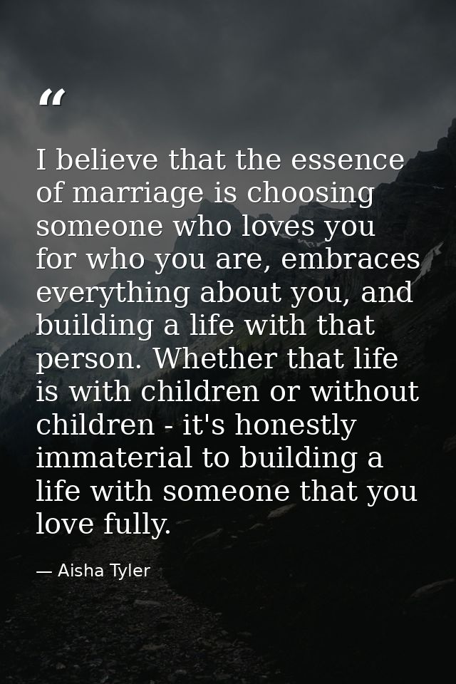 I believe that the essence of marriage is choosing someone who loves you for who you are, embraces everything about you, — Aisha Tyler