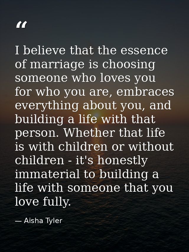 I believe that the essence of marriage is choosing someone who loves you for who you are, embraces everything about you, — Aisha Tyler