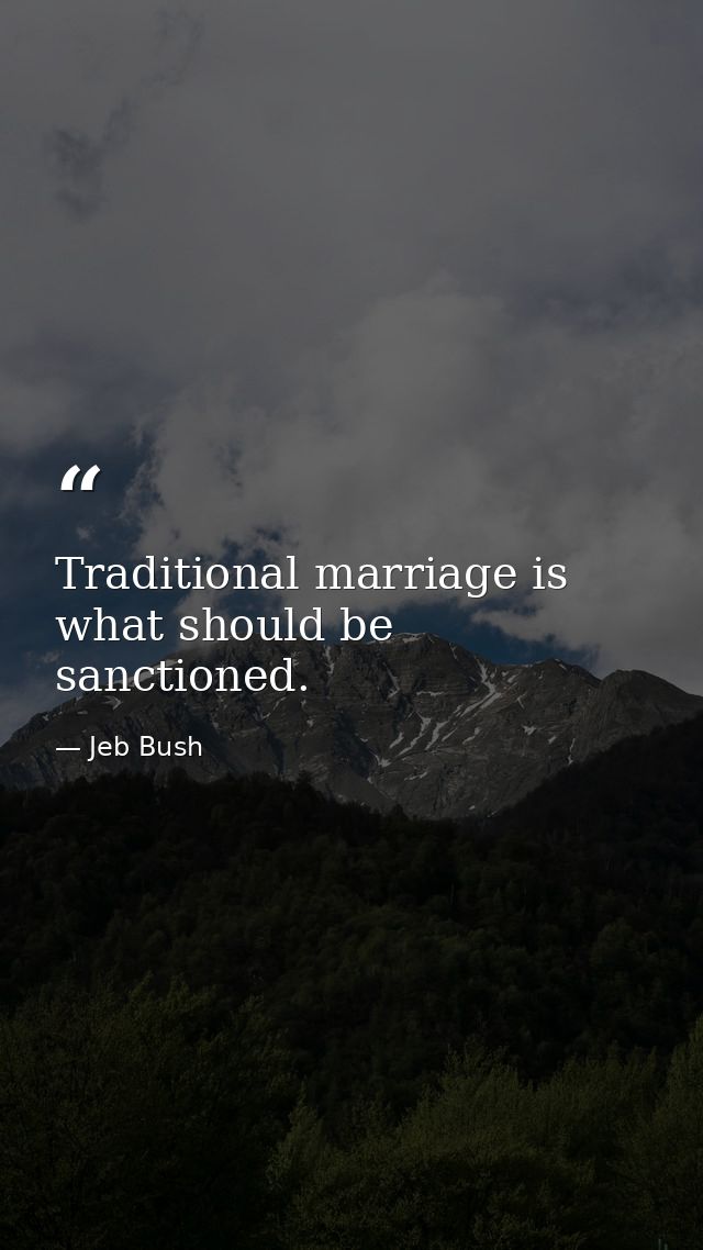 Traditional marriage is what should be sanctioned. — Jeb Bush