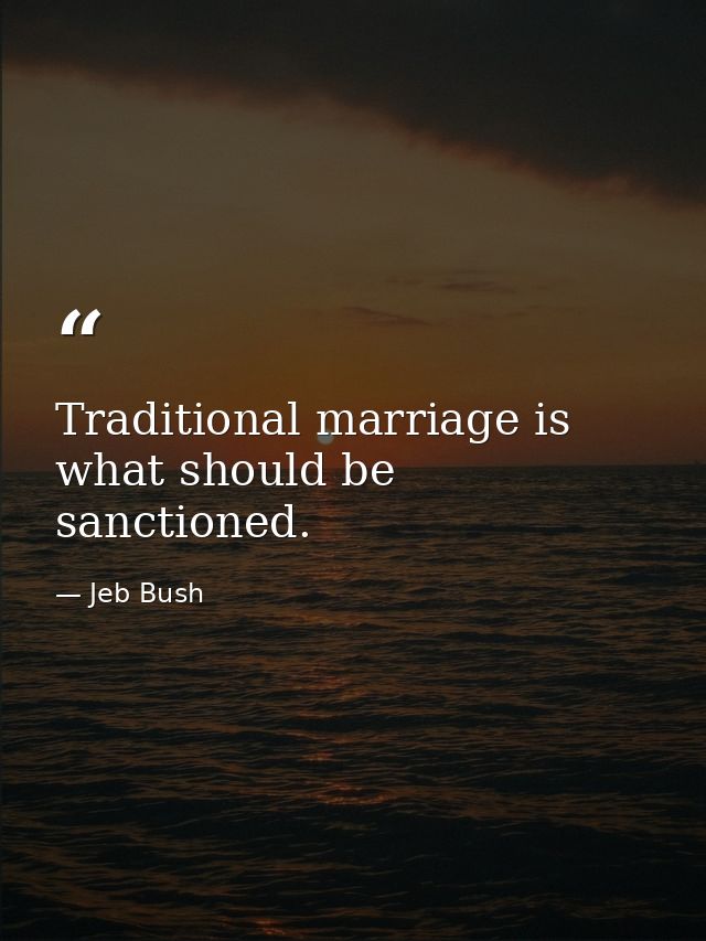 Traditional marriage is what should be sanctioned. — Jeb Bush