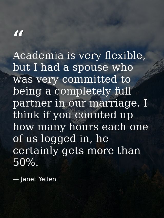 Academia is very flexible, but I had a spouse who was very committed to being a completely full partner in our marriage. — Janet Yellen