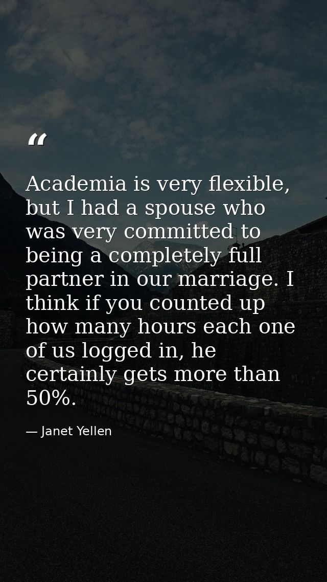 Academia is very flexible, but I had a spouse who was very committed to being a completely full partner in our marriage. — Janet Yellen