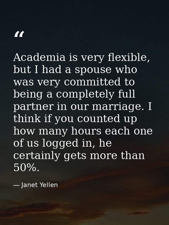Academia is very flexible, but I had a spouse who was very committed to being a completely full partner in our marriage. — Janet Yellen