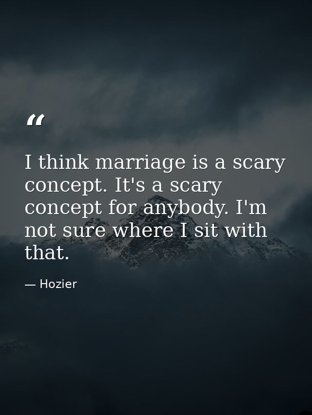 I think marriage is a scary concept. It's a scary concept for anybody. I'm not sure where I sit with that. — Hozier