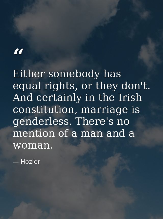 Either somebody has equal rights, or they don't. And certainly in the Irish constitution, marriage is genderless. There' — Hozier