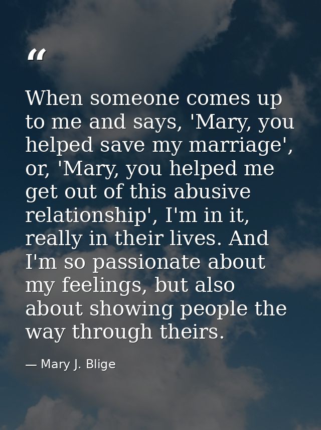 When someone comes up to me and says, 'Mary, you helped save my marriage', or, 'Mary, you helped me get out of this abus — Mary J. Blige