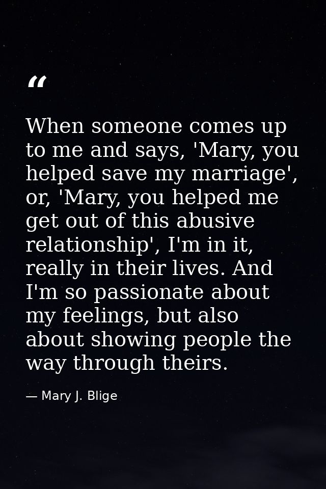 When someone comes up to me and says, 'Mary, you helped save my marriage', or, 'Mary, you helped me get out of this abus — Mary J. Blige