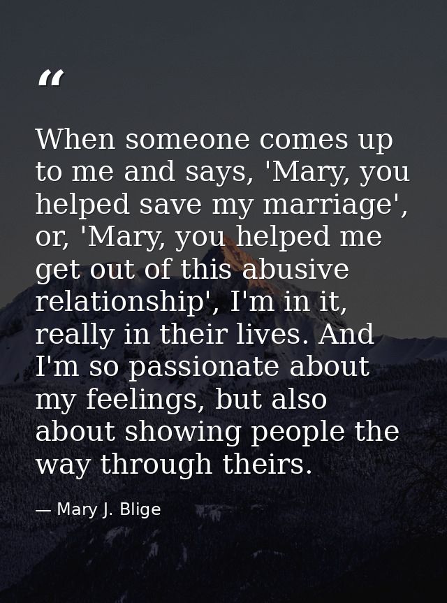 When someone comes up to me and says, 'Mary, you helped save my marriage', or, 'Mary, you helped me get out of this abus — Mary J. Blige
