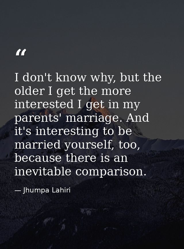I don't know why, but the older I get the more interested I get in my parents' marriage. And it's interesting to be marr — Jhumpa Lahiri