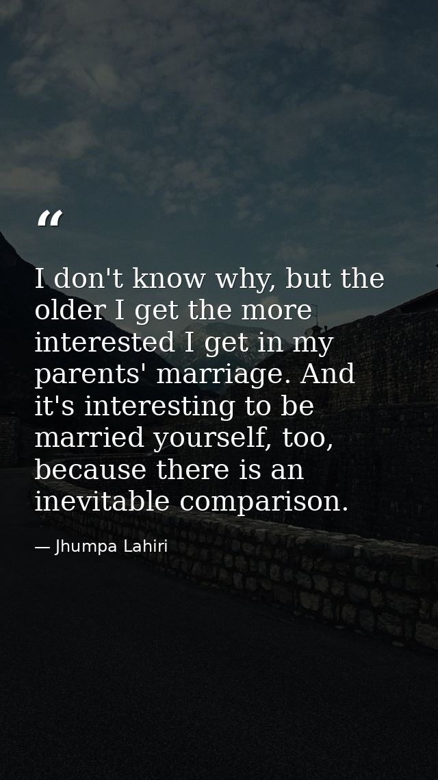 I don't know why, but the older I get the more interested I get in my parents' marriage. And it's interesting to be marr — Jhumpa Lahiri