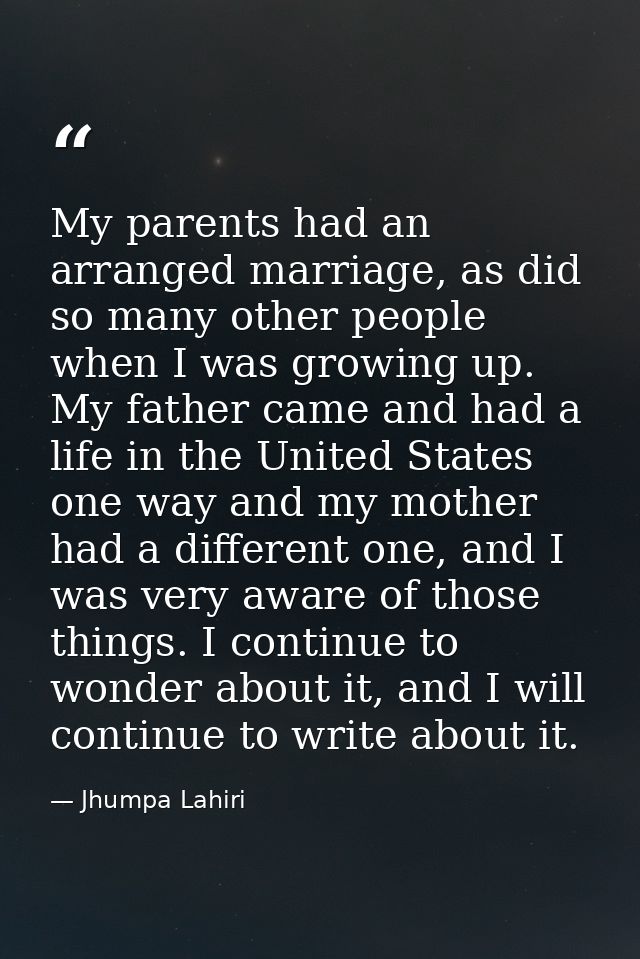 My parents had an arranged marriage, as did so many other people when I was growing up. My father came and had a life in — Jhumpa Lahiri