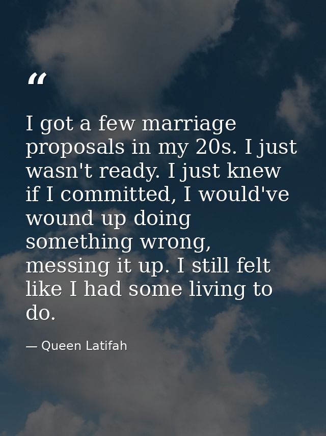 I got a few marriage proposals in my 20s. I just wasn't ready. I just knew if I committed, I would've wound up doing som — Queen Latifah
