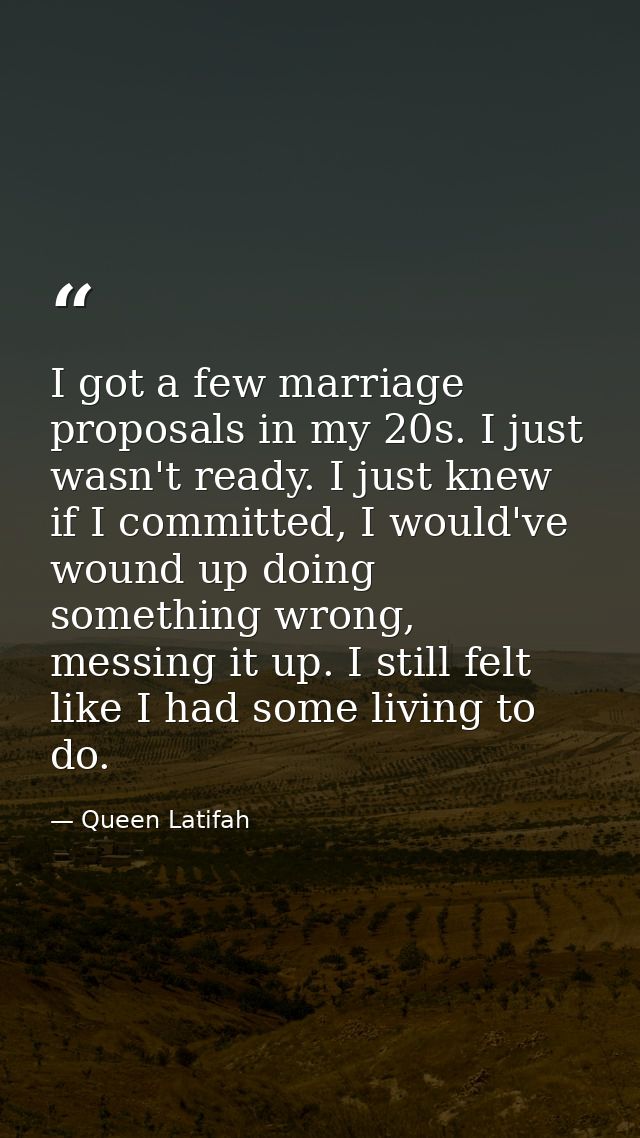 I got a few marriage proposals in my 20s. I just wasn't ready. I just knew if I committed, I would've wound up doing som — Queen Latifah