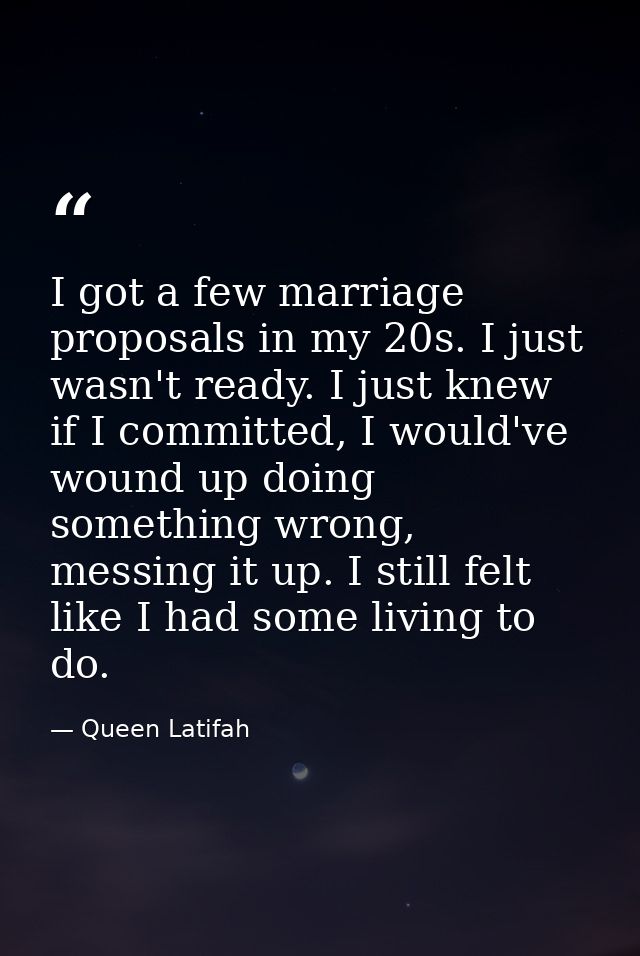 I got a few marriage proposals in my 20s. I just wasn't ready. I just knew if I committed, I would've wound up doing som — Queen Latifah
