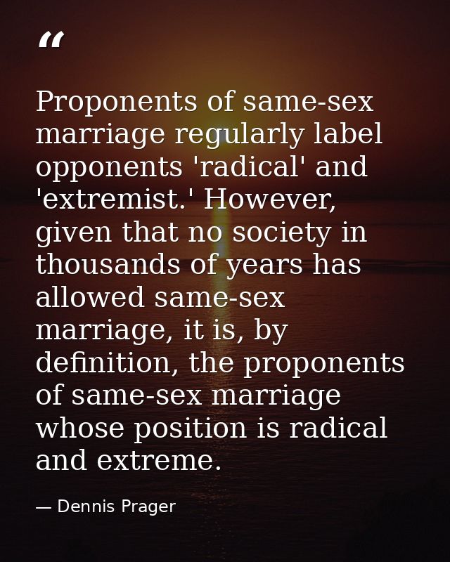 Proponents of same-sex marriage regularly label opponents 'radical' and 'extremist.' However, given that no society in t — Dennis Prager