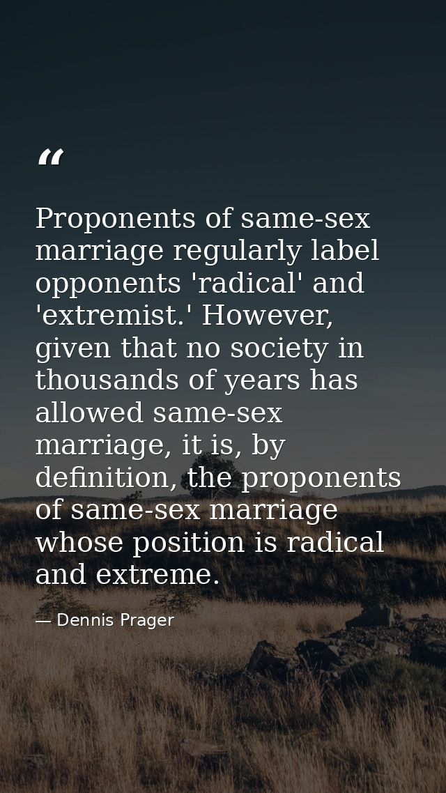 Proponents of same-sex marriage regularly label opponents 'radical' and 'extremist.' However, given that no society in t — Dennis Prager