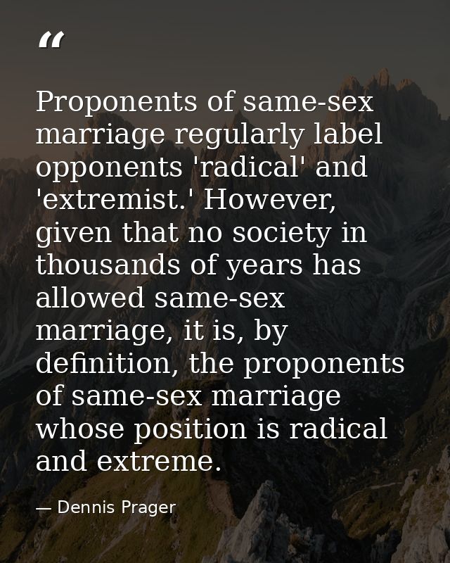 Proponents of same-sex marriage regularly label opponents 'radical' and 'extremist.' However, given that no society in t — Dennis Prager