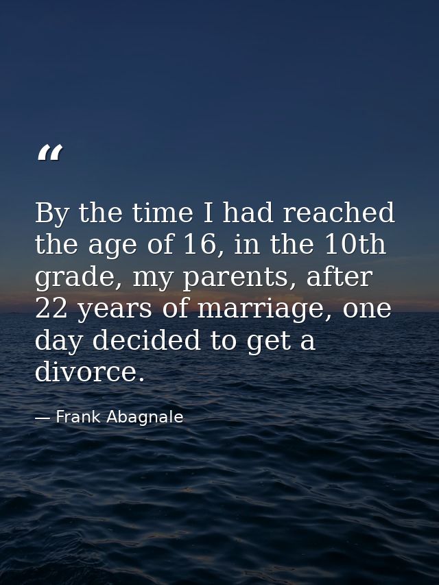 By the time I had reached the age of 16, in the 10th grade, my parents, after 22 years of marriage, one day decided to g — Frank Abagnale