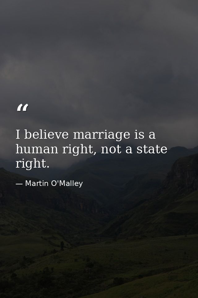 I believe marriage is a human right, not a state right. — Martin O'Malley