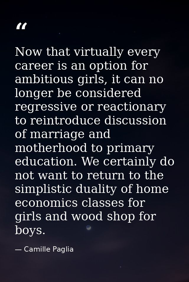 Now that virtually every career is an option for ambitious girls, it can no longer be considered regressive or reactiona — Camille Paglia