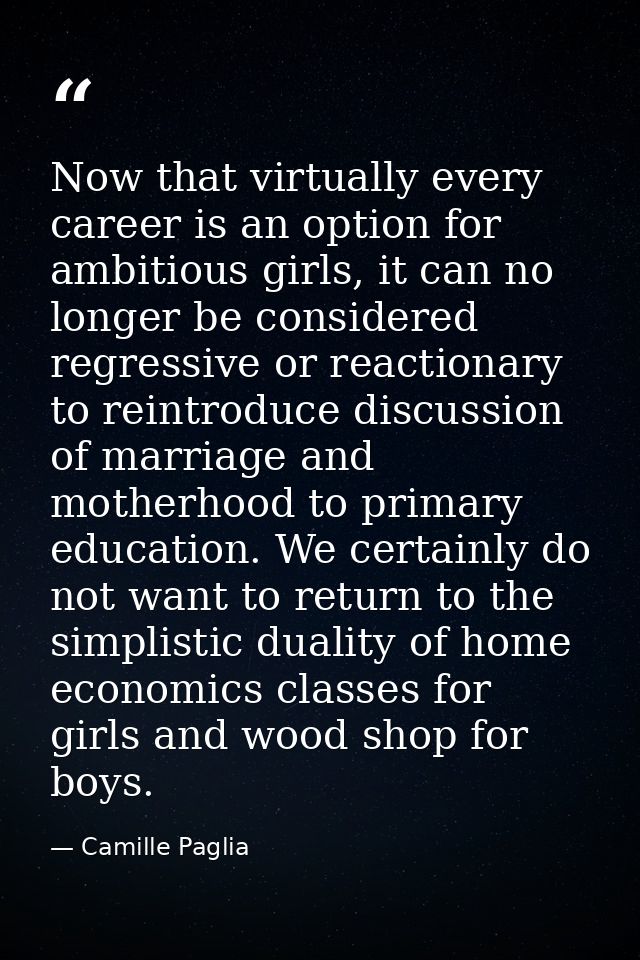 Now that virtually every career is an option for ambitious girls, it can no longer be considered regressive or reactiona — Camille Paglia