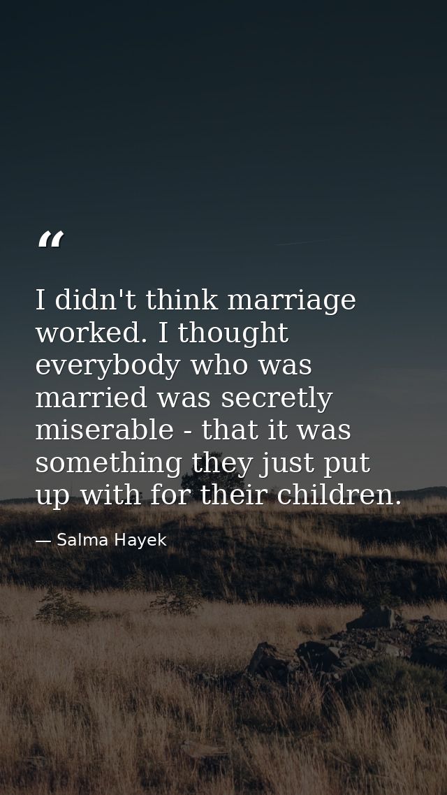 I didn't think marriage worked. I thought everybody who was married was secretly miserable - that it was something they  — Salma Hayek