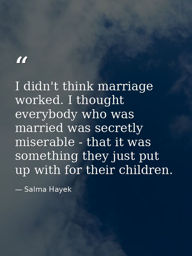 I didn't think marriage worked. I thought everybody who was married was secretly miserable - that it was something they  — Salma Hayek