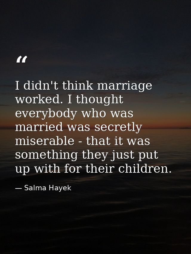 I didn't think marriage worked. I thought everybody who was married was secretly miserable - that it was something they  — Salma Hayek