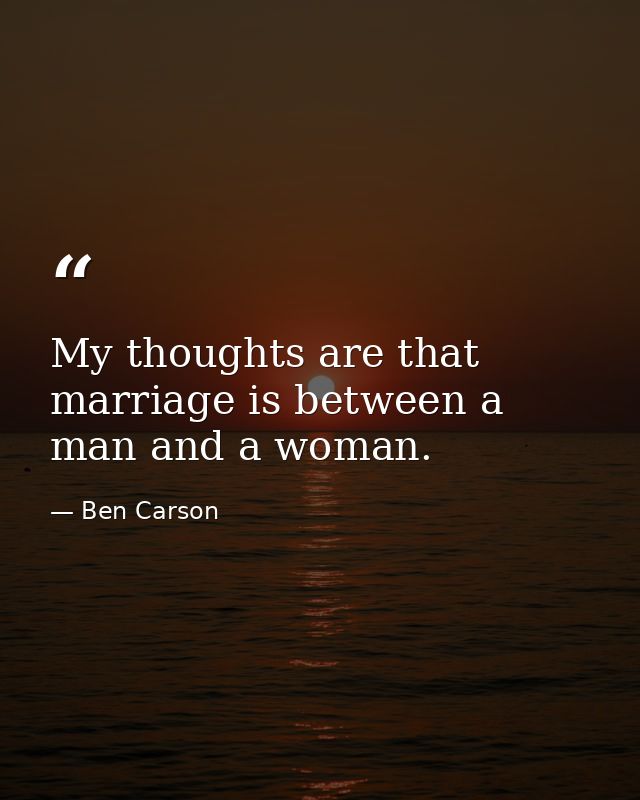 My thoughts are that marriage is between a man and a woman. — Ben Carson