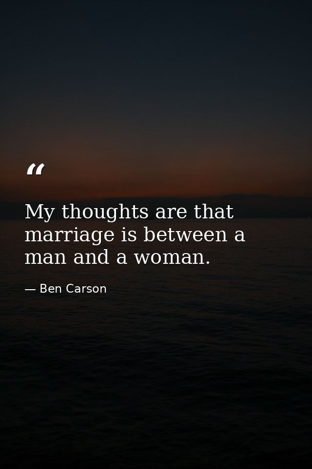 My thoughts are that marriage is between a man and a woman. — Ben Carson