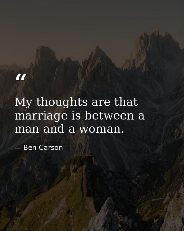 My thoughts are that marriage is between a man and a woman. — Ben Carson