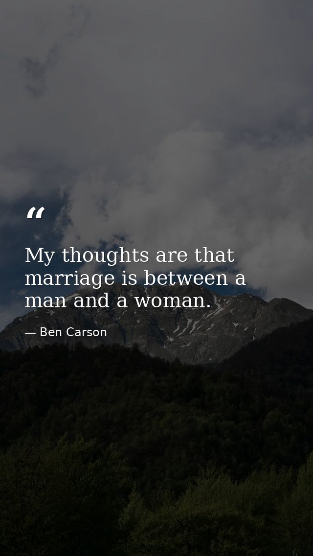 My thoughts are that marriage is between a man and a woman. — Ben Carson