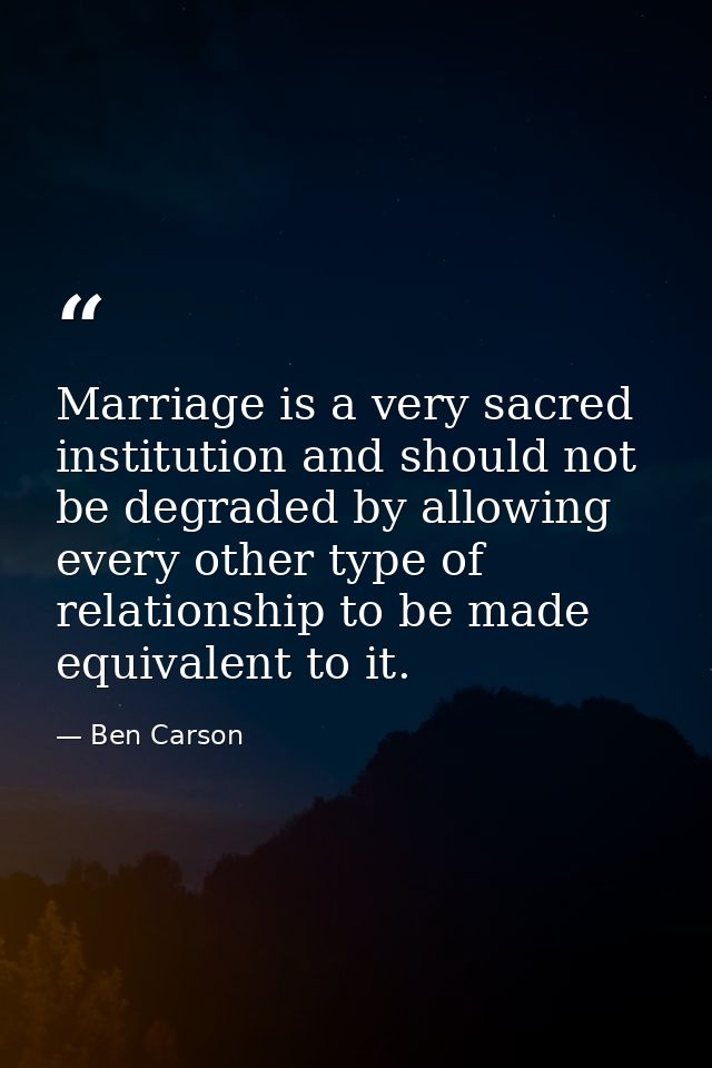 Marriage is a very sacred institution and should not be degraded by allowing every other type of relationship to be made — Ben Carson