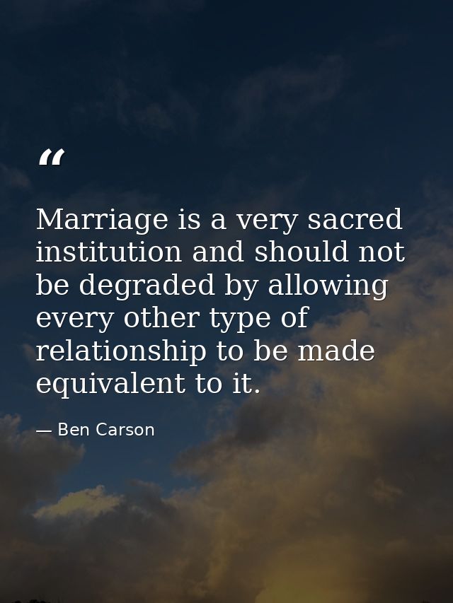 Marriage is a very sacred institution and should not be degraded by allowing every other type of relationship to be made — Ben Carson
